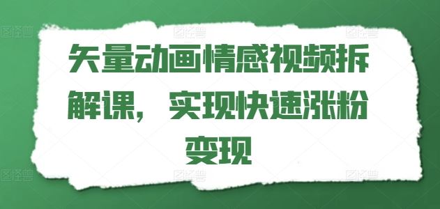 矢量动画情感视频拆解课，实现快速涨粉变现-庄子聊项目