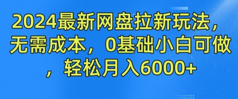 2024最新网盘拉新玩法，无需成本，0基础小白可做，轻松月入6000+【揭秘】-庄子聊项目