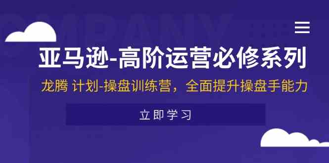 亚马逊高阶运营必修系列，龙腾计划-操盘训练营，全面提升操盘手能力-庄子聊项目