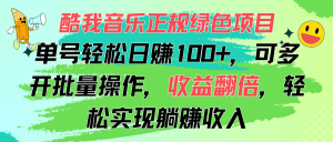 （11637期）酷我音乐正规绿色项目，单号轻松日赚100+，可多开批量操作，收益翻倍，…-庄子聊项目