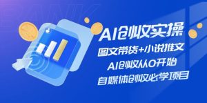 （11638期）AI创收实操—图文带货+小说推文，AI创收从0开始，自媒体创收必学项目-庄子聊项目