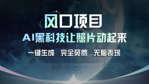 (11646期)风口项目,AI 黑科技让老照片复活!一键生成完全免费!接单接到手抽筋…-庄子聊项目
