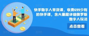 快手数字人带货课,收费699少有的快手课,含大量超详细俄罗斯数字人玩法-庄子聊项目