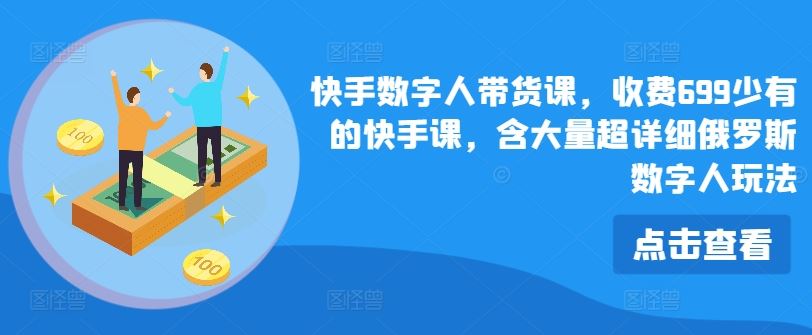 快手数字人带货课，收费699少有的快手课，含大量超详细俄罗斯数字人玩法-庄子聊项目
