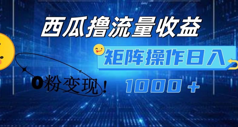 西瓜视频撸流量，简单上手，0粉变现矩阵操作，日入1000+【揭秘】-庄子聊项目