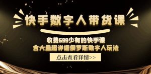 收费699少有的快手数字人带货课,含大量超详细俄罗斯数字人玩法-庄子聊项目