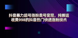 (11656期)抖音暴力起号涨粉卖号变现,纯搬运,收费998的抖音热门快速涨粉技术-庄子聊项目