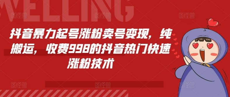 抖音暴力起号涨粉卖号变现，纯搬运，收费998的抖音热门快速涨粉技术-庄子聊项目