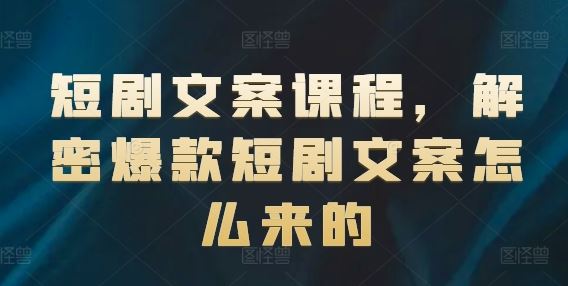 短剧文案课程，解密爆款短剧文案怎么来的-庄子聊项目