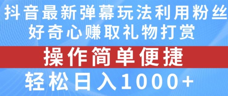 抖音弹幕最新玩法，利用粉丝好奇心赚取礼物打赏，轻松日入1000+-庄子聊项目