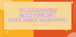 2024商家团购自运营流量新方向引爆同城，手把手教你玩转本地生活（67节完整版）-庄子聊项目
