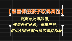 【恭喜你的孩子取得高位】视频号火爆赛道，分成计划橱窗带货，使用AI快速做原创视频-庄子聊项目
