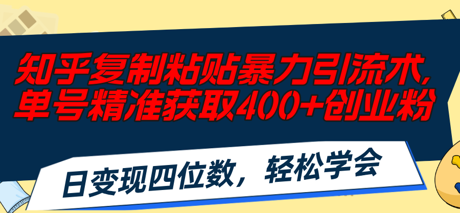 （11674期）知乎复制粘贴暴力引流术，单号精准获取400+创业粉，日变现四位数，轻松…-庄子聊项目