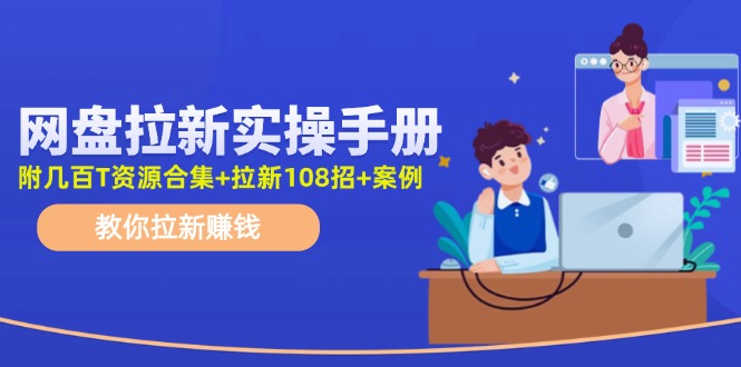 （11679期）网盘拉新实操手册：教你拉新赚钱（附几百T资源合集+拉新108招+案例）-庄子聊项目