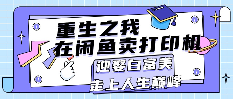 （11681期）重生之我在闲鱼卖打印机，月入过万，迎娶白富美，走上人生巅峰-庄子聊项目