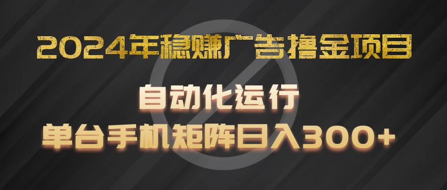 2024年稳赚广告撸金项目，全程自动化运行，单台手机就可以矩阵操作，日入300+-庄子聊项目