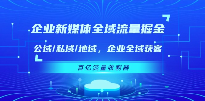 企业新媒体全域流量掘金：公域/私域/地域 企业全域获客 百亿流量收割器-庄子聊项目