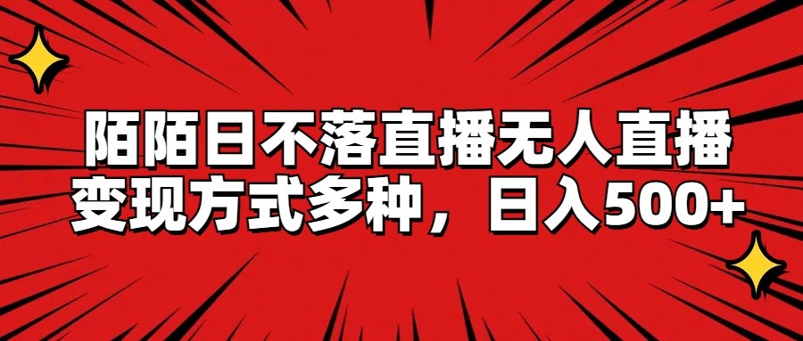 陌陌日不落直播无人直播，变现方式多种，日入500+-庄子聊项目