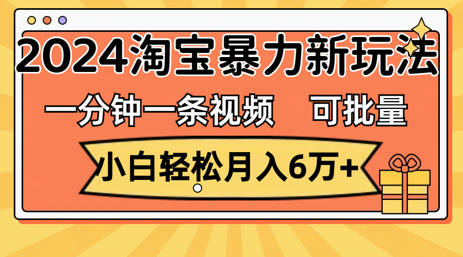 （11699期）一分钟一条视频，小白轻松月入6万+，2024淘宝暴力新玩法，可批量放大收益-庄子聊项目