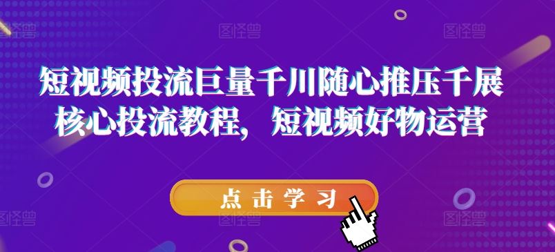 短视频投流巨量千川随心推压千展核心投流教程，短视频好物运营-庄子聊项目