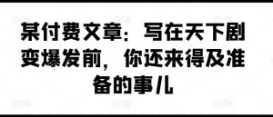 某付费文章:写在天下剧变爆发前,你还来得及准备的事儿-庄子聊项目