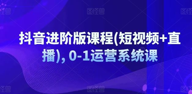 抖音进阶版课程(短视频+直播), 0-1运营系统课-庄子聊项目