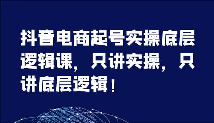 抖音电商起号实操底层逻辑课，只讲实操，只讲底层逻辑！（7节）-庄子聊项目
