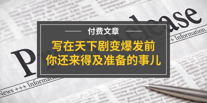 （11702期）某付费文章《写在天下剧变爆发前，你还来得及准备的事儿》-庄子聊项目