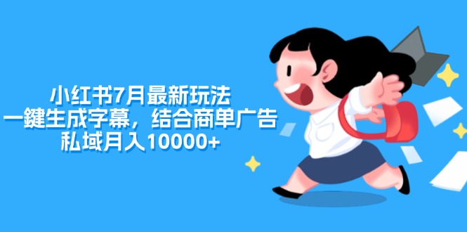 （11711期）小红书7月最新玩法，一鍵生成字幕，结合商单广告，私域月入10000+-庄子聊项目