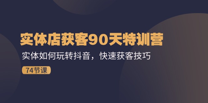 （11719期）实体店获客90天特训营：实体如何玩转抖音，快速获客技巧（74节）-庄子聊项目