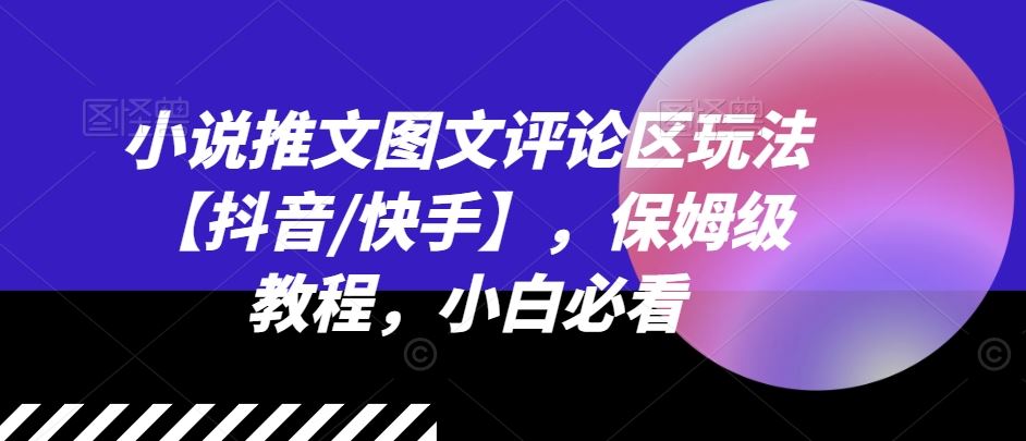 小说推文图文评论区玩法【抖音/快手】，保姆级教程，小白必看-庄子聊项目