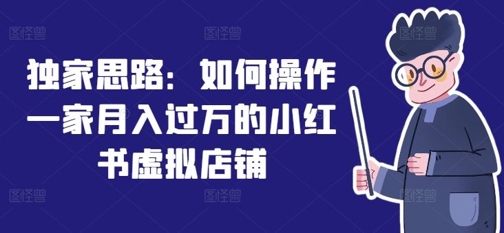 独家思路：如何操作一家月入过万的小红书虚拟店铺-庄子聊项目