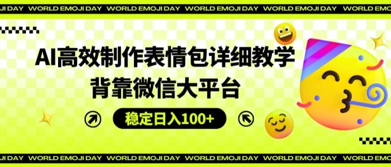 AI高效制作表情包详细教学，背靠微信大平台，稳定日入100+【揭秘】-庄子聊项目