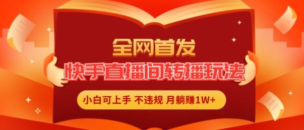 全网首发，快手直播间转播玩法简单躺赚，真正的全无人直播，小白轻松上手月入1W+【揭秘】-庄子聊项目