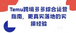 Temu跨境多多综合运营指南,更真实落地的实操经验-庄子聊项目