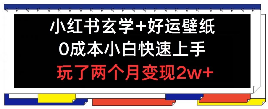 小红书玄学+好运壁纸玩法，0成本小白快速上手，玩了两个月变现2w+ 【揭秘】-庄子聊项目