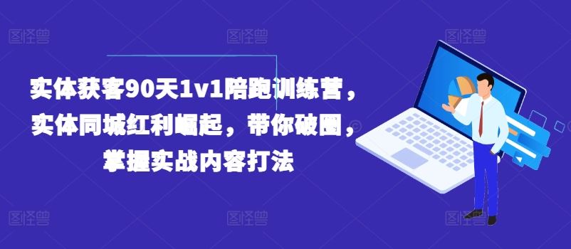 实体获客90天1v1陪跑训练营，实体同城红利崛起，带你破圈，掌握实战内容打法-庄子聊项目