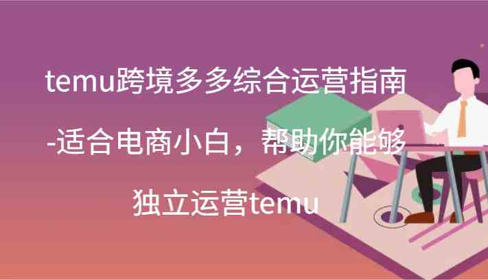 temu跨境多多综合运营指南-适合电商小白，帮助你能够独立运营temu(44节)-庄子聊项目