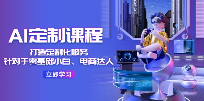 （11730期）AI-定制课程，打造 定制化服务（针对于零基础小白、电商达人）36节课-庄子聊项目