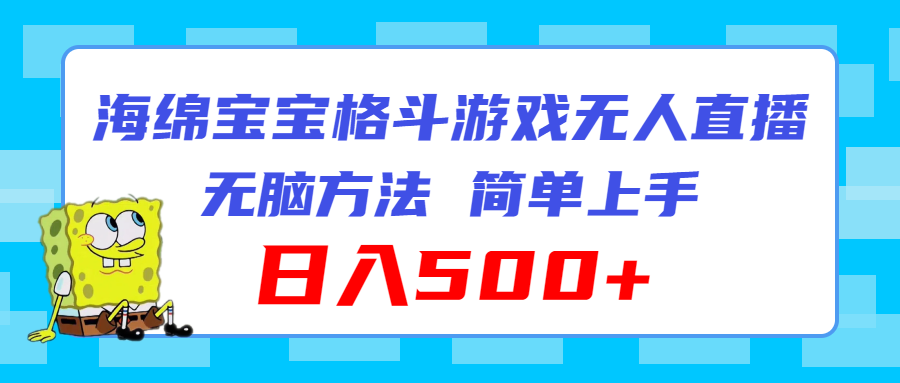 （11739期）海绵宝宝格斗对战无人直播，无脑玩法，简单上手，日入500+-庄子聊项目