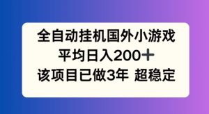 全自动挂机国外小游戏，平均日入200+，此项目已经做了3年 稳定持久【揭秘】-庄子聊项目
