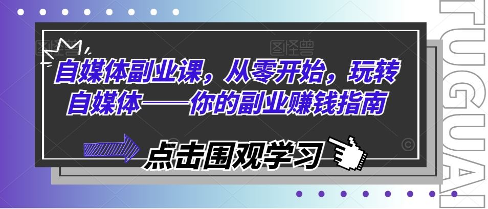 自媒体副业课，从零开始，玩转自媒体——你的副业赚钱指南-庄子聊项目