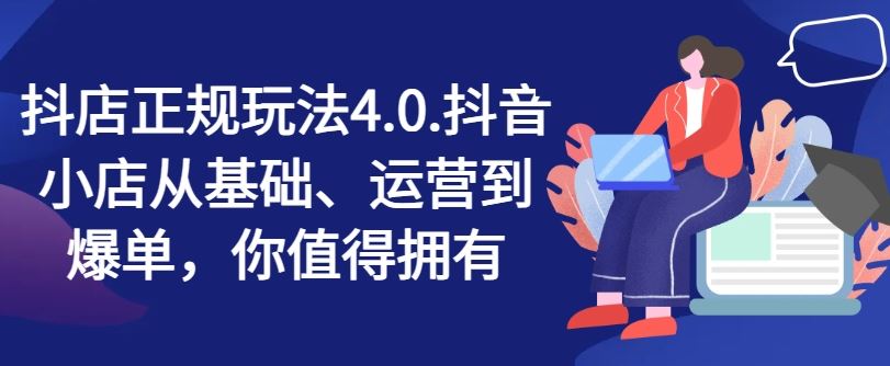 抖店正规玩法4.0，抖音小店从基础、运营到爆单，你值得拥有-庄子聊项目
