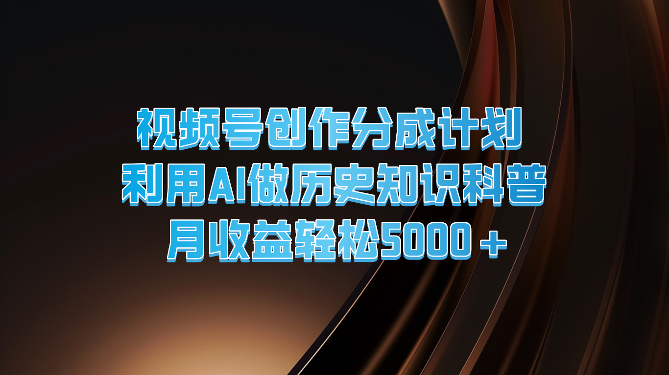 视频号创作分成计划  利用AI做历史知识科普  月收益轻松5000+-庄子聊项目
