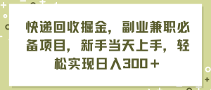 (11747期)快递回收掘金,副业兼职必备项目,新手当天上手,轻松实现日入300+-庄子聊项目