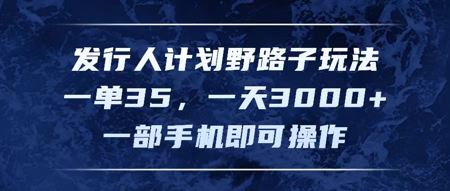 （11750期）发行人计划野路子玩法，一单35，一天3000+，一部手机即可操作-庄子聊项目