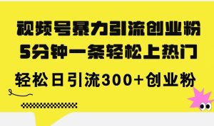 （11754期）视频号暴力引流创业粉，5分钟一条轻松上热门，轻松日引流300+创业粉-庄子聊项目