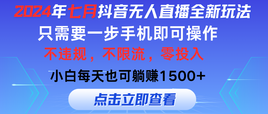（11756期）2024年七月抖音无人直播全新玩法，只需一部手机即可操作，小白每天也可…-庄子聊项目