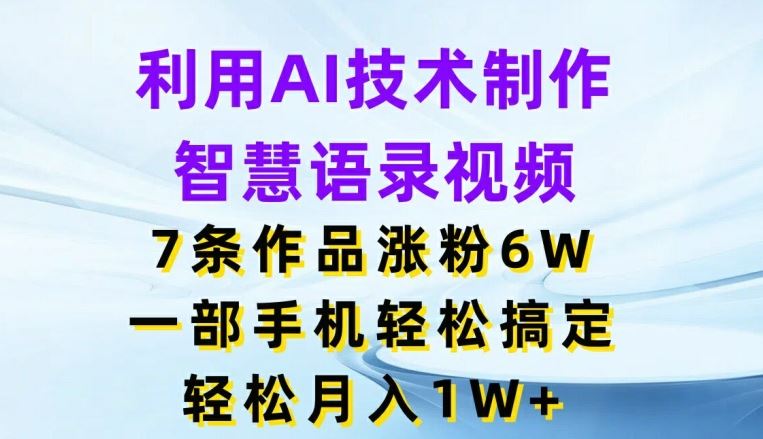 利用AI技术制作智慧语录视频，7条作品涨粉6W，一部手机轻松搞定，轻松月入1W+-庄子聊项目