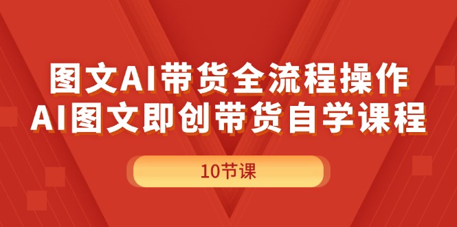 （11758期）图文AI带货全流程操作，AI图文即创带货自学课程-庄子聊项目